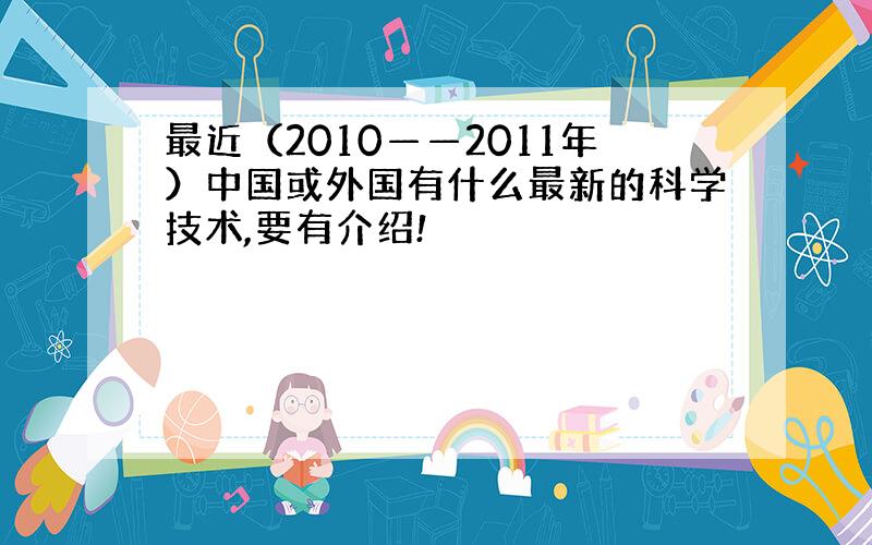 最近（2010——2011年）中国或外国有什么最新的科学技术,要有介绍!