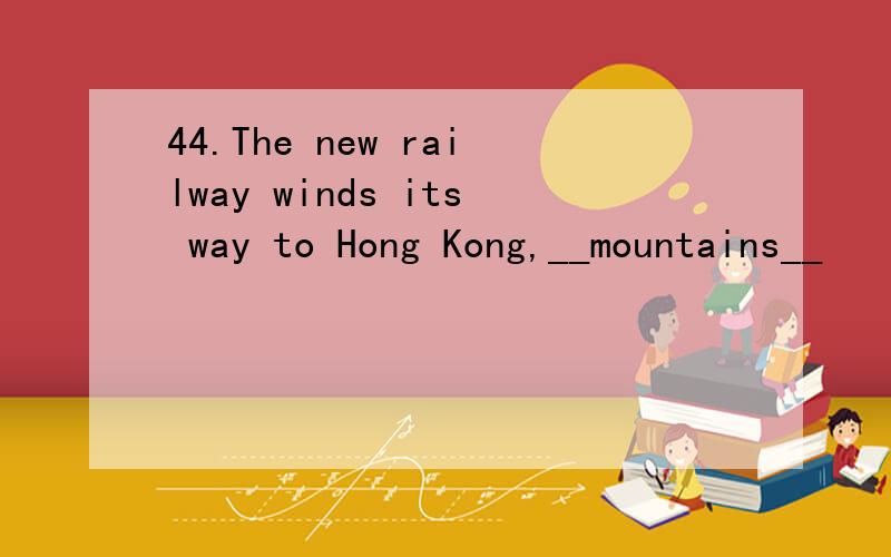 44.The new railway winds its way to Hong Kong,__mountains__