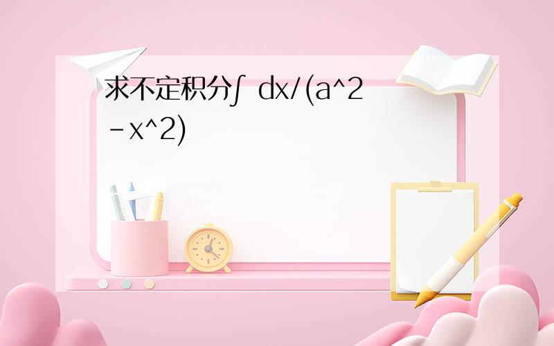求不定积分∫ dx/(a^2-x^2)