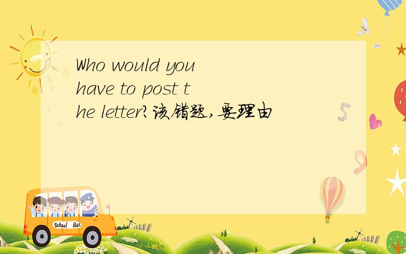 Who would you have to post the letter?该错题,要理由