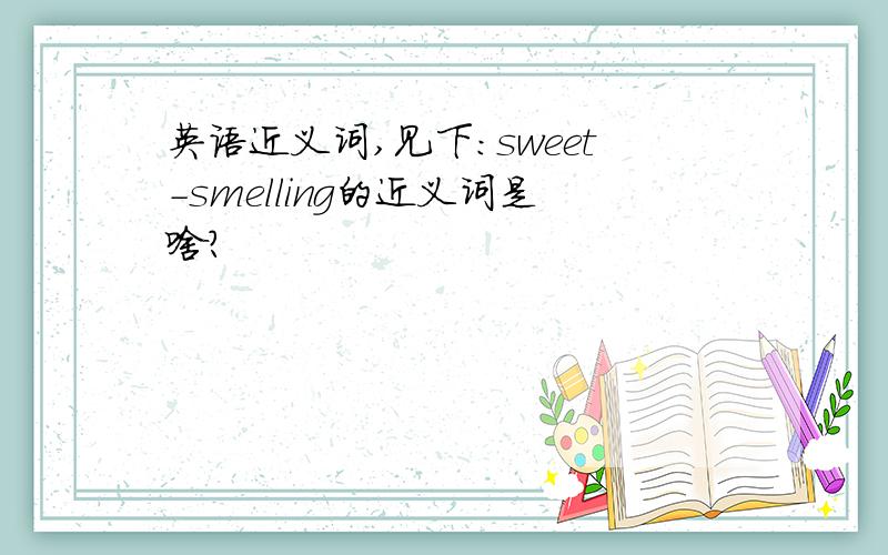英语近义词,见下：sweet-smelling的近义词是啥?