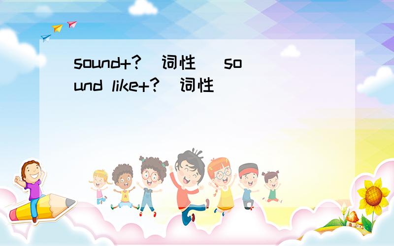 sound+?（词性） sound like+?(词性）