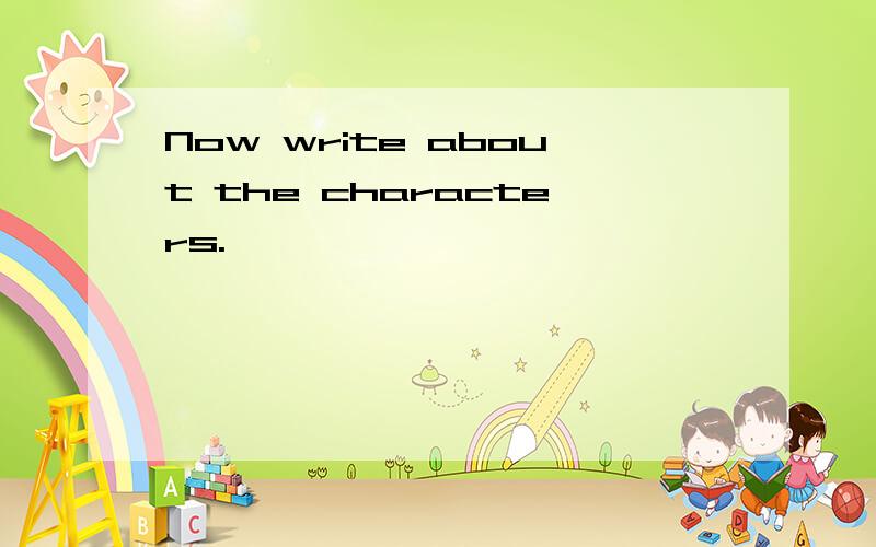 Now write about the characters.