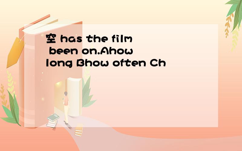 空 has the film been on.Ahow long Bhow often Ch