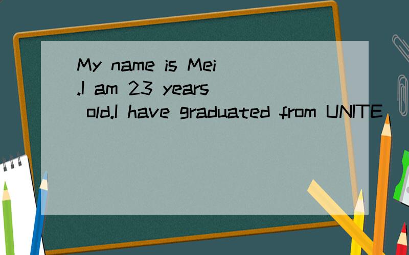 My name is Mei.I am 23 years old.I have graduated from UNITE
