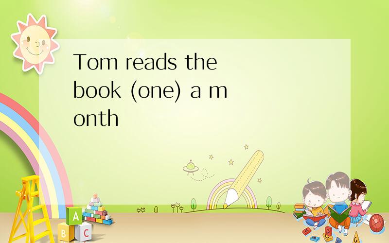 Tom reads the book (one) a month