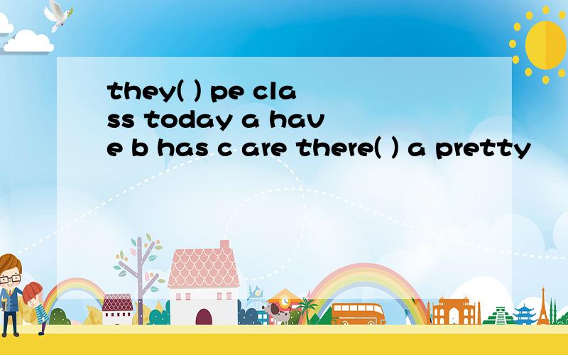 they( ) pe class today a have b has c are there( ) a pretty