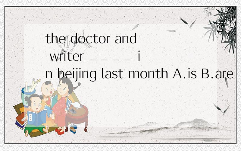 the doctor and writer ____ in beijing last month A.is B.are
