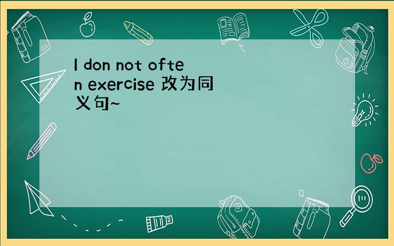 I don not often exercise 改为同义句~