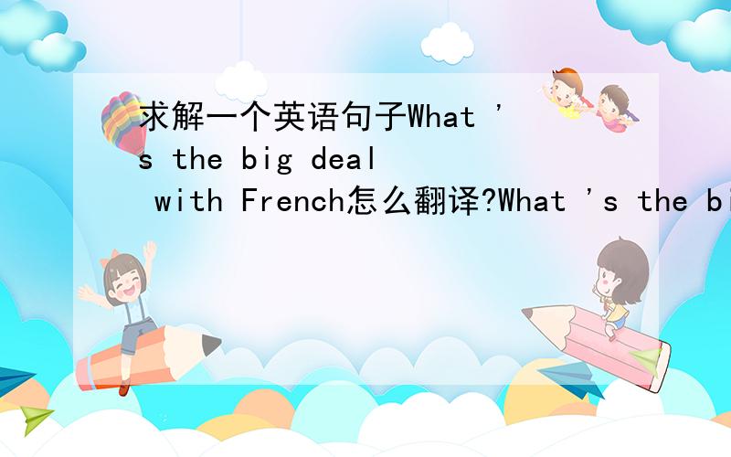 求解一个英语句子What 's the big deal with French怎么翻译?What 's the big