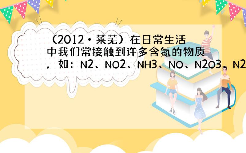 （2012•莱芜）在日常生活中我们常接触到许多含氮的物质，如：N2、NO2、NH3、NO、N2O3、N2O4、NaNO2