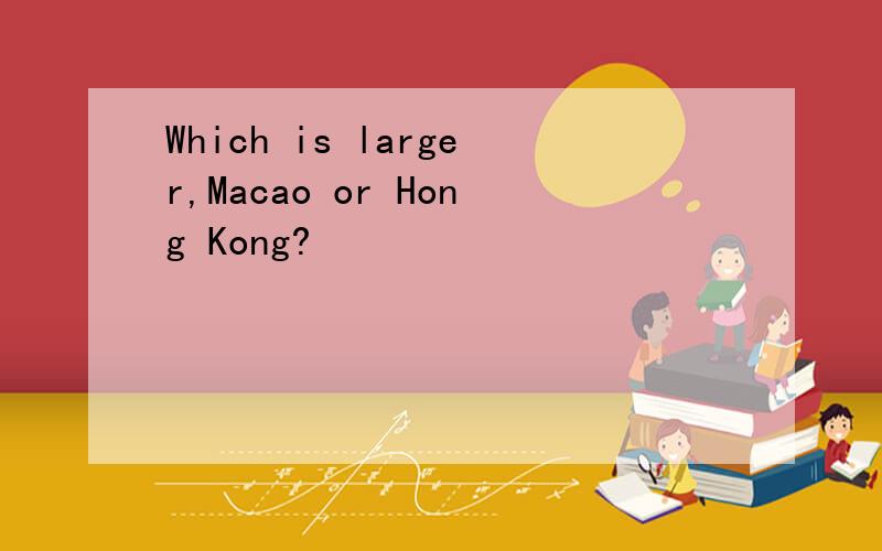Which is larger,Macao or Hong Kong?