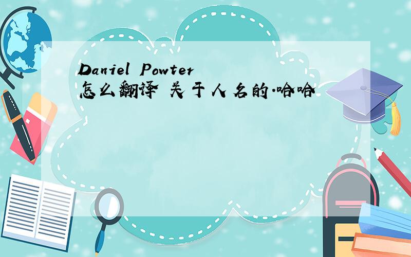 Daniel Powter 怎么翻译 关于人名的.哈哈