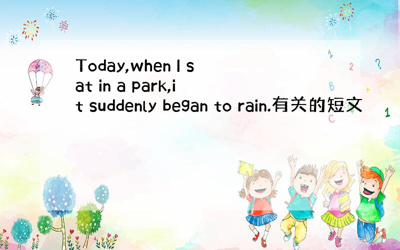 Today,when I sat in a park,it suddenly began to rain.有关的短文