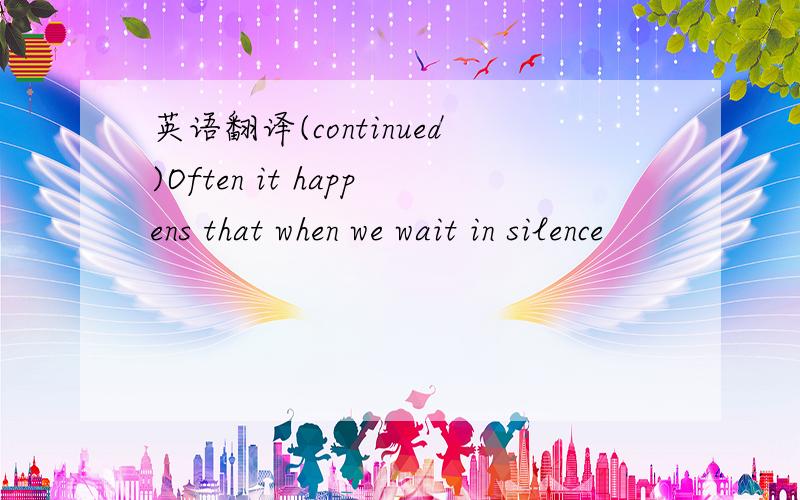 英语翻译(continued)Often it happens that when we wait in silence