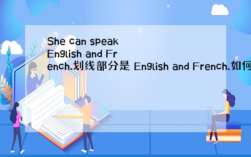 She can speak English and French.划线部分是 English and French.如何