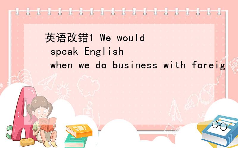 英语改错1 We would speak English when we do business with foreig