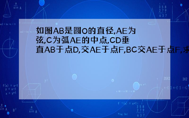 如图AB是圆O的直径,AE为弦,C为弧AE的中点,CD垂直AB于点D,交AE于点F,BC交AE于点F,求证AF=CF.