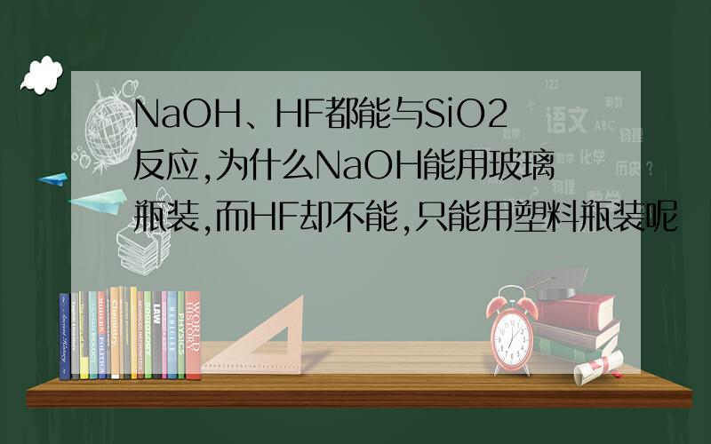NaOH、HF都能与SiO2反应,为什么NaOH能用玻璃瓶装,而HF却不能,只能用塑料瓶装呢
