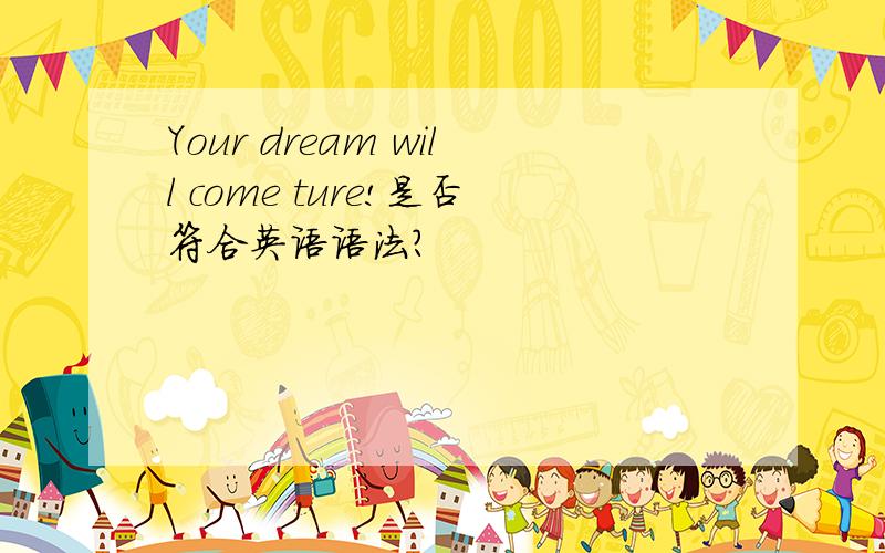 Your dream will come ture!是否符合英语语法?