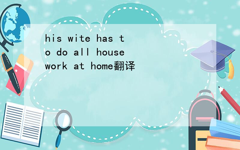 his wite has to do all housework at home翻译