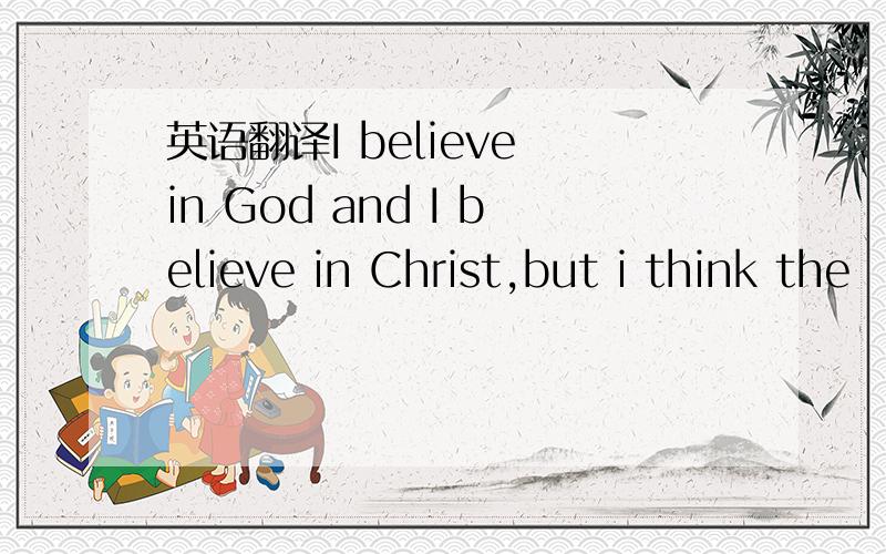 英语翻译I believe in God and I believe in Christ,but i think the