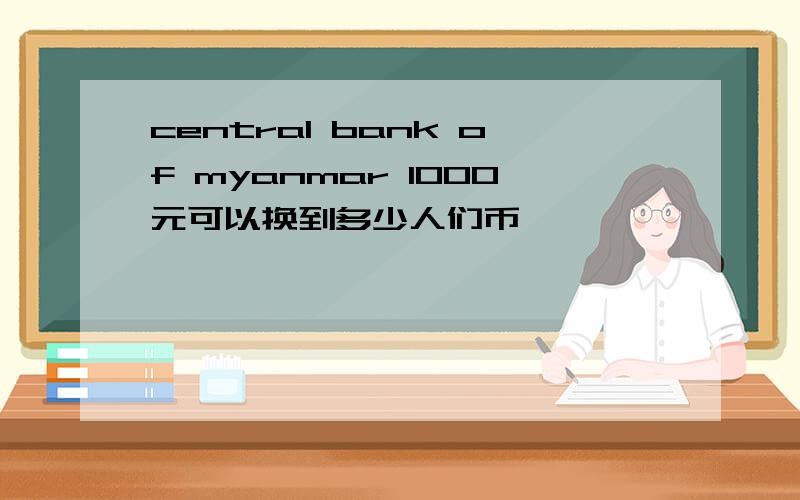 central bank of myanmar 1000元可以换到多少人们币