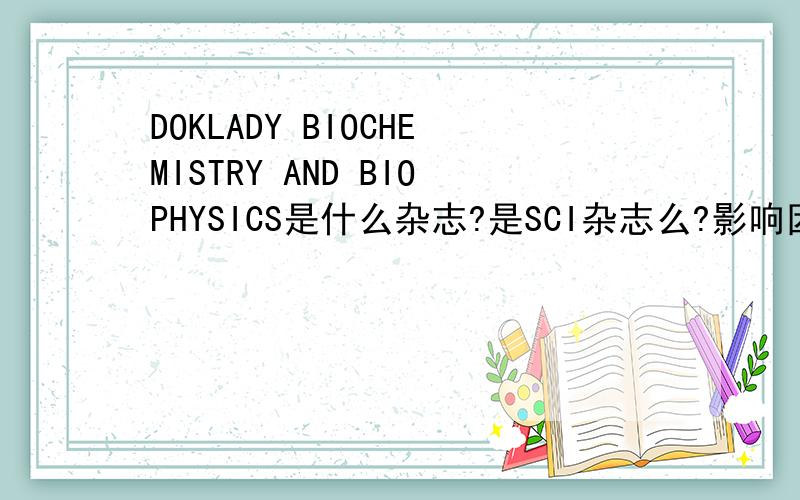 DOKLADY BIOCHEMISTRY AND BIOPHYSICS是什么杂志?是SCI杂志么?影响因子是多少?