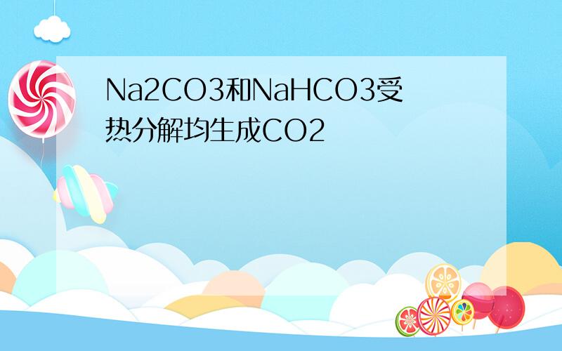 Na2CO3和NaHCO3受热分解均生成CO2