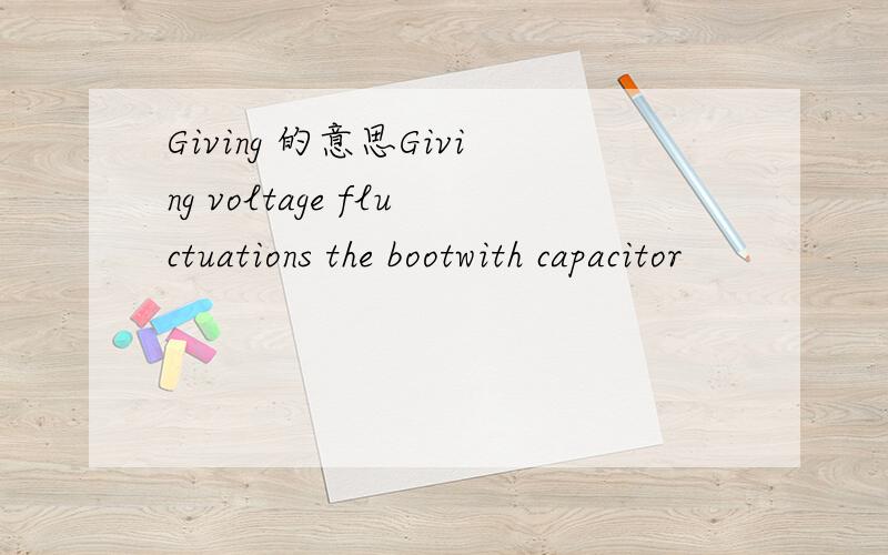 Giving 的意思Giving voltage fluctuations the bootwith capacitor