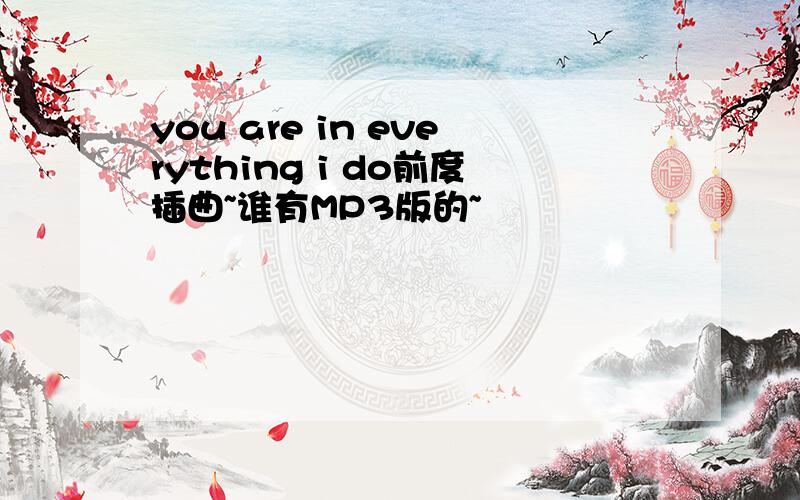 you are in everything i do前度插曲~谁有MP3版的~