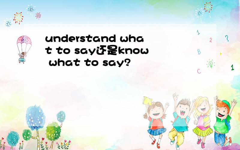 understand what to say还是know what to say?