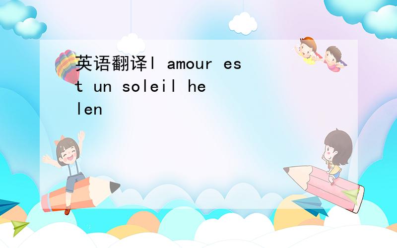 英语翻译l amour est un soleil helen