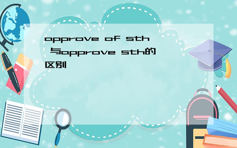 approve of sth 与approve sth的区别