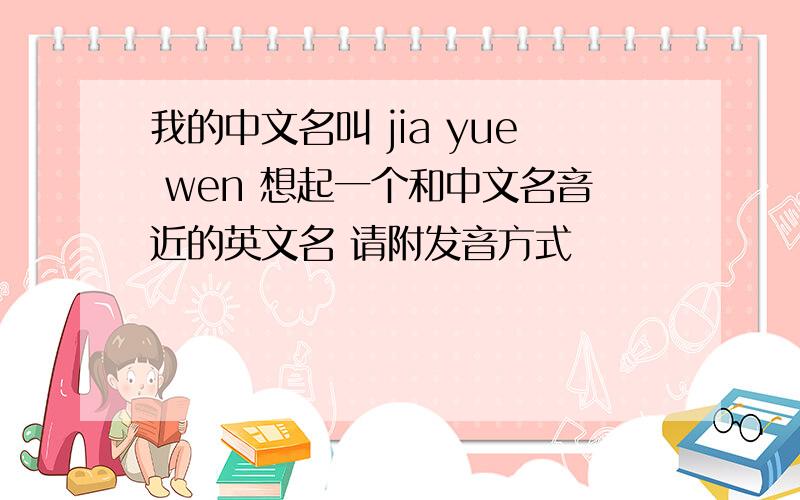 我的中文名叫 jia yue wen 想起一个和中文名音近的英文名 请附发音方式