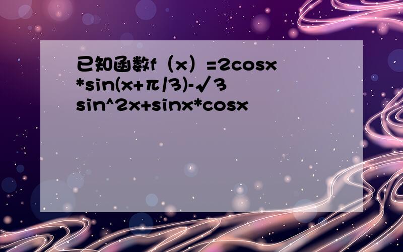已知函数f（x）=2cosx*sin(x+π/3)-√3sin^2x+sinx*cosx