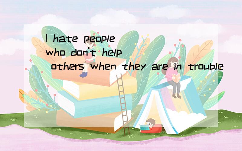 I hate people who don't help others when they are in trouble