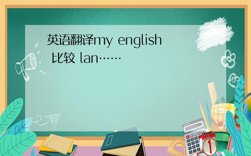 英语翻译my english 比较 lan……
