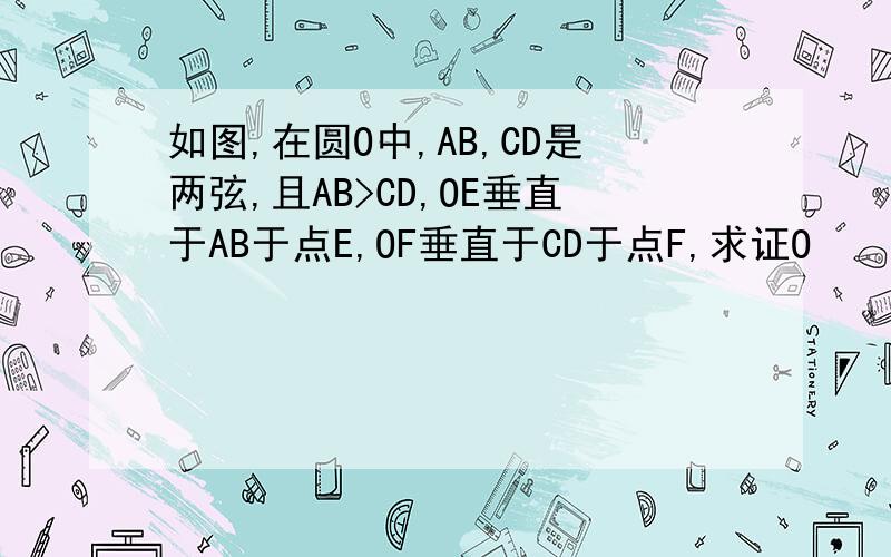 如图,在圆O中,AB,CD是两弦,且AB>CD,OE垂直于AB于点E,OF垂直于CD于点F,求证O
