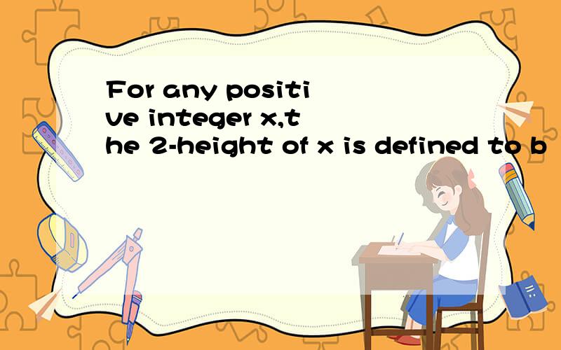 For any positive integer x,the 2-height of x is defined to b