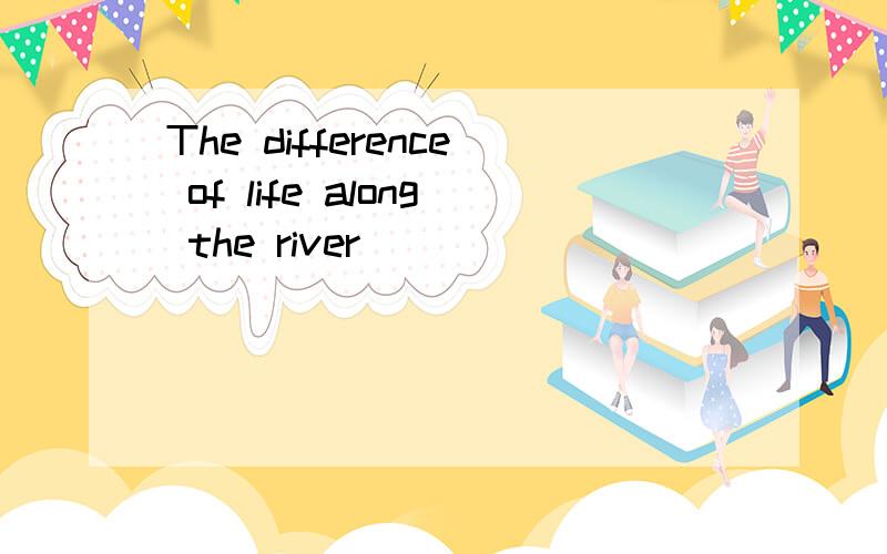 The difference of life along the river