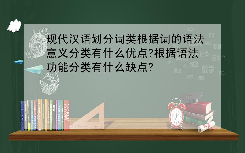 现代汉语划分词类根据词的语法意义分类有什么优点?根据语法功能分类有什么缺点?