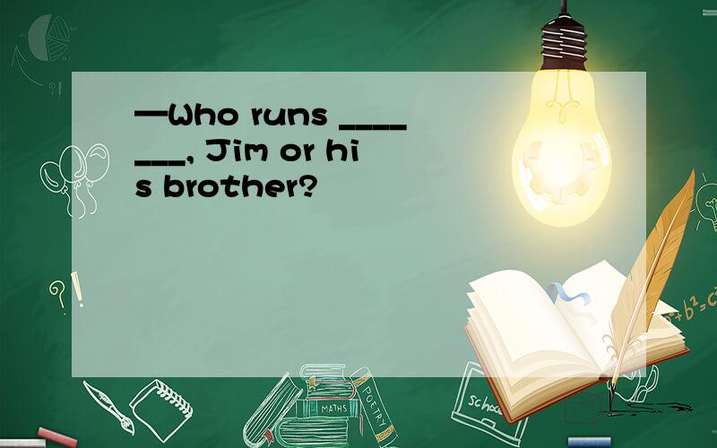 —Who runs _______, Jim or his brother?