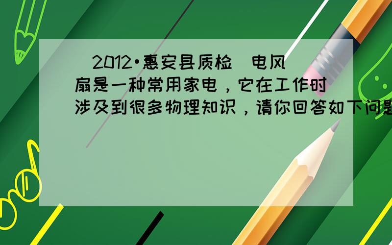 （2012•惠安县质检）电风扇是一种常用家电，它在工作时涉及到很多物理知识，请你回答如下问题：
