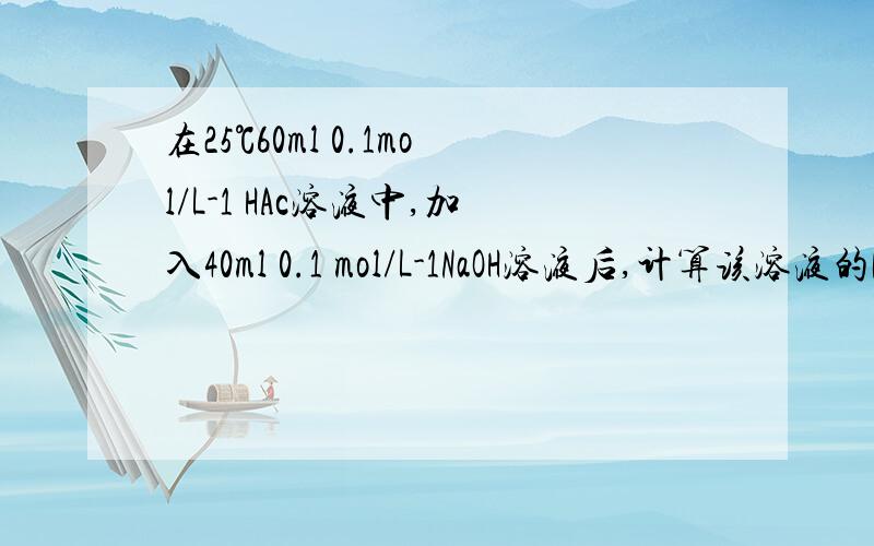 在25℃60ml 0.1mol/L-1 HAc溶液中,加入40ml 0.1 mol/L-1NaOH溶液后,计算该溶液的P