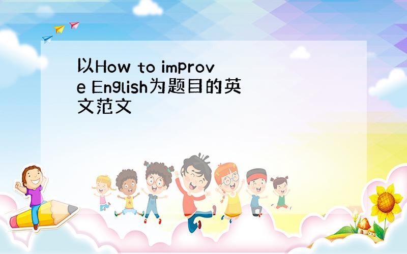 以How to improve English为题目的英文范文