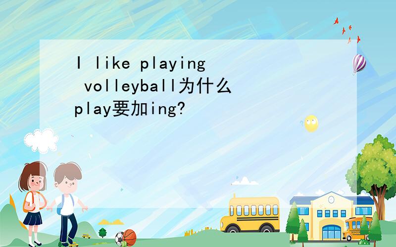 I like playing volleyball为什么play要加ing?