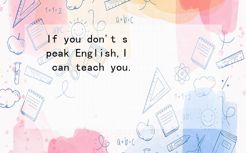 If you don't speak English,I can teach you.