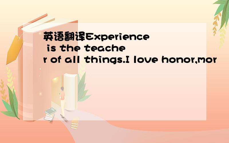 英语翻译Experience is the teacher of all things.I love honor,mor