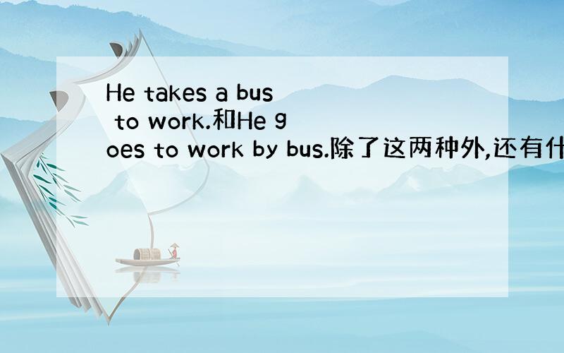 He takes a bus to work.和He goes to work by bus.除了这两种外,还有什么说法